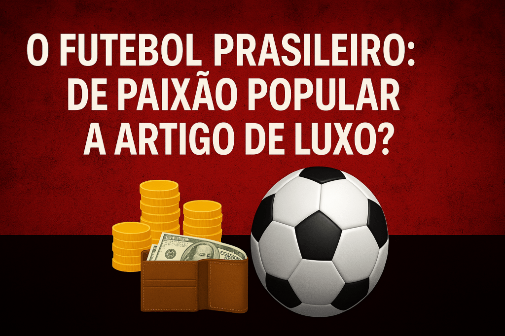 O futebol brasileiro: de paixão popular a artigo de&nbsp;luxo?