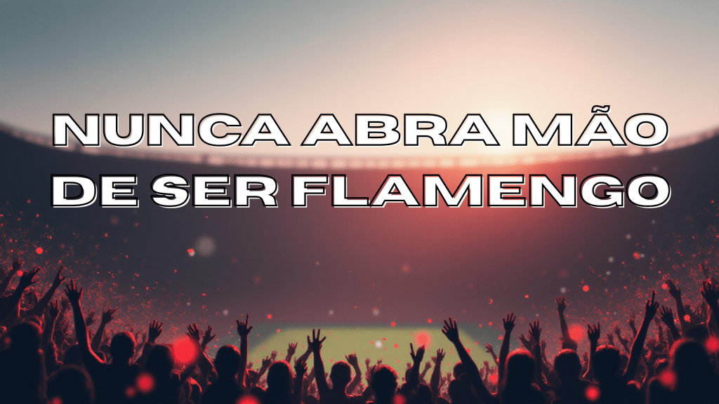 NUNCA ABRA MÃO DE SER&nbsp;FLAMENGO